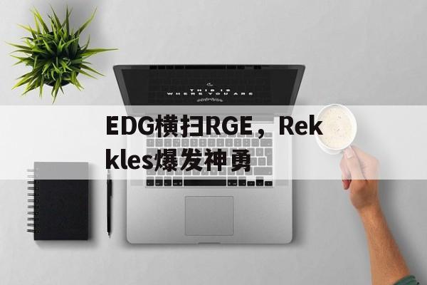 EDG横扫RGE,Rekkles爆发神勇的简单介绍 EDG横扫RGE,Rekkles爆发神勇的简单介绍